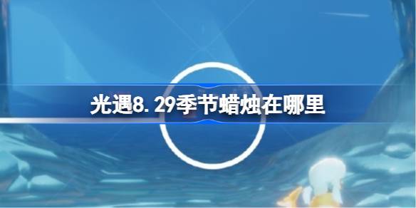 光遇8.29季节蜡烛在哪里 光遇8月29日季节蜡烛位置攻略(图1)
