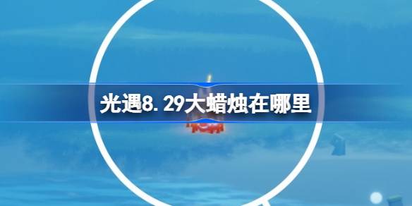 光遇8.29大蜡烛在哪里 光遇8月29日大蜡烛位置攻略(图1)
