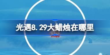 光遇8.29大蜡烛在哪里 光遇8月29日大蜡烛位置攻略