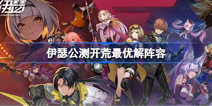 伊瑟公测开荒最优解阵容 伊瑟公测开荒最优解阵容怎么搭配(图1)