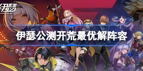 伊瑟公测开荒最优解阵容 伊瑟公测开荒最优解阵容怎么搭配