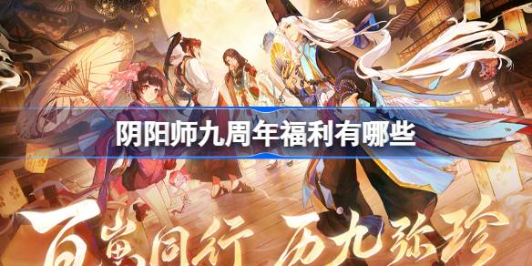 阴阳师九周年福利有哪些 阴阳师9周年庆福利大全(图1)