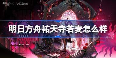 明日方舟祐天寺若麦怎么样 明日方舟祐天寺若麦技能介绍