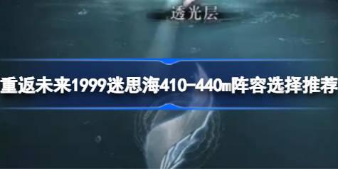 重返未来1999迷思海410-440m阵容选择推荐 重返未来1999迷思海410-440m怎么选阵容