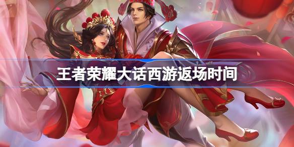 王者荣耀大话西游返场时间 ​王者荣耀大话西游什么时候返场(图1)