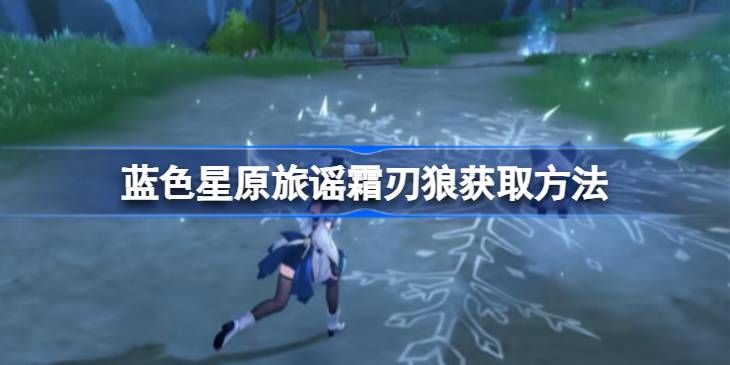 蓝色星原旅谣霜刃狼怎么获取 蓝色星原旅谣霜刃狼获取方法(图1)