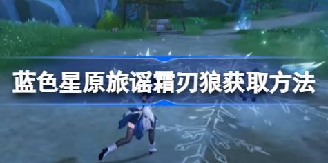 蓝色星原旅谣霜刃狼怎么获取 蓝色星原旅谣霜刃狼获取方法