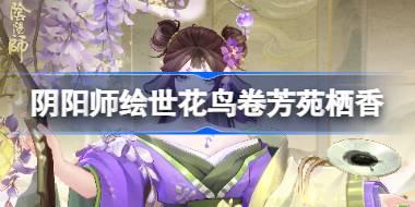 阴阳师绘世花鸟卷芳苑栖香怎么样 阴阳师芳苑栖香皮肤怎么获得