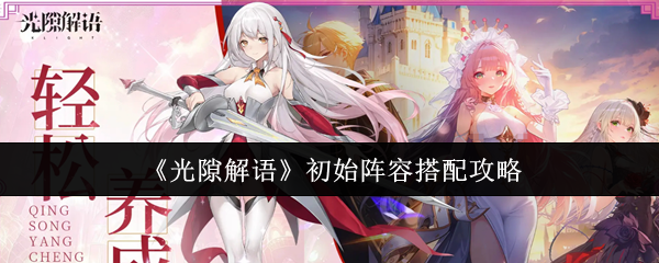 《光隙解语》初始阵容搭配攻略