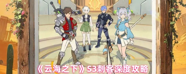 《云海之下》S3刺客深度攻略