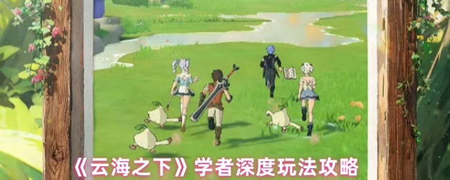 《云海之下》学者深度玩法攻略
