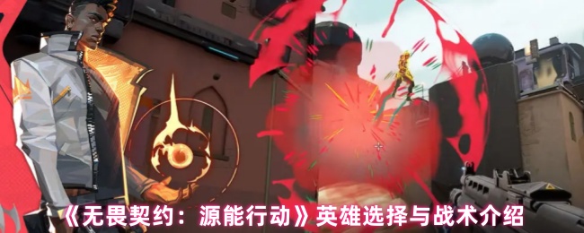 《无畏契约：源能行动》英雄选择与战术介绍
