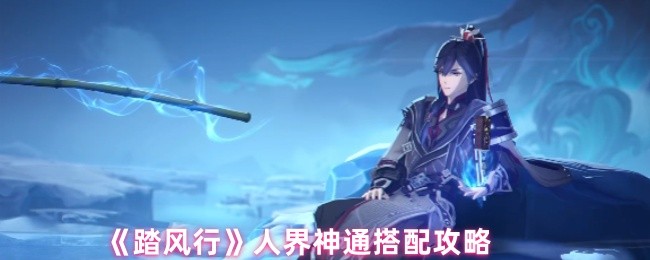 《踏风行》人界神通搭配攻略(图1)