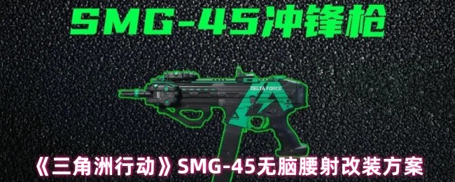 《三角洲行动》SMG-45无脑腰射改装方案(图1)