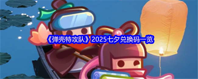 《弹壳特攻队》2025七夕兑换码一览(图1)