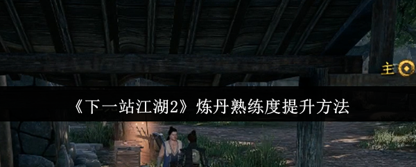 《下一站江湖2》炼丹熟练度提升方法