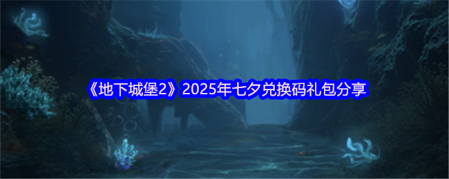 《地下城堡2》2025年七夕兑换码礼包分享(图1)