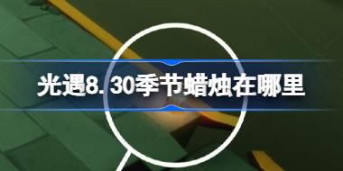 光遇8.30季节蜡烛在哪里 光遇8月30日季节蜡烛位置攻略