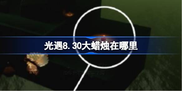 光遇8.30大蜡烛在哪里 光遇8月30日大蜡烛位置攻略(图1)