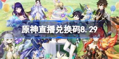 原神8月前瞻兑换码 原神直播兑换码8.29