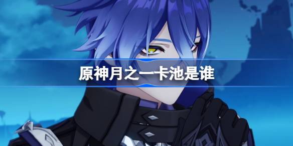 原神月之一卡池是谁 原神月之一卡池一览(图1)