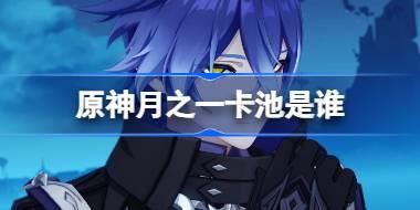 原神月之一卡池是谁 原神月之一卡池一览