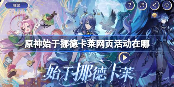 原神始于挪德卡莱网页活动在哪 原神始于挪德卡莱网页活动地址分享(图1)