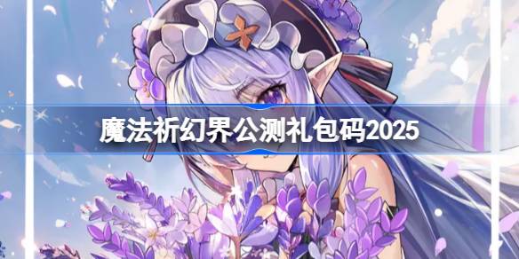 魔法祈幻界公测礼包码大全 魔法祈幻界公测兑换码最新2025(图1)