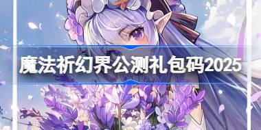 魔法祈幻界公测礼包码大全 魔法祈幻界公测兑换码最新2025