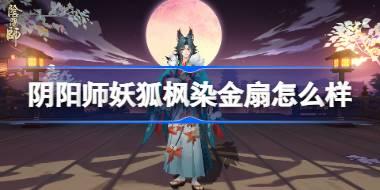 阴阳师妖狐枫染金扇怎么获得 阴阳师妖狐枫染金扇皮肤一览
