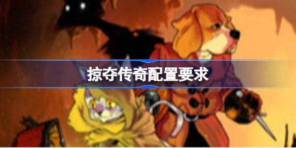 掠夺传奇配置要求 掠夺传奇配置要求一览(图1)