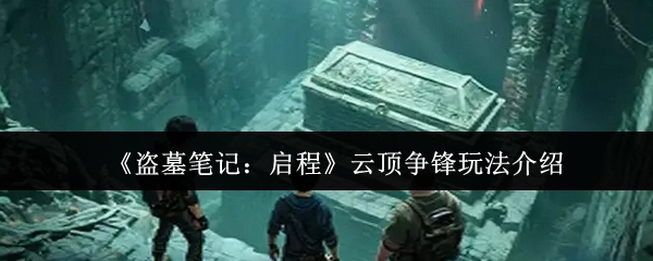 《盗墓笔记：启程》云顶争锋玩法介绍