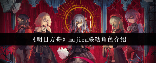 《明日方舟》mujica联动角色介绍