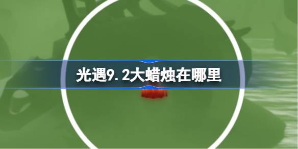 光遇9.2大蜡烛在哪里 光遇9月2日大蜡烛位置攻略(图1)