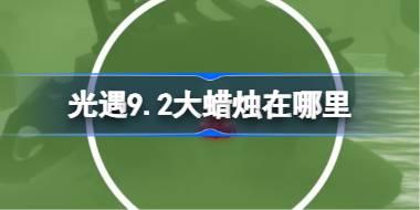 光遇9.2大蜡烛在哪里 光遇9月2日大蜡烛位置攻略