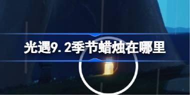 光遇9.2季节蜡烛在哪里 光遇9月2日季节蜡烛位置攻略