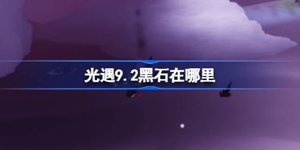 光遇9.2黑石在哪里 光遇9月2日黑石位置攻略(图1)