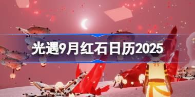 光遇9月红石在哪里 光遇9月红石日历2025