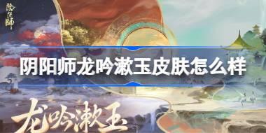 阴阳师龙吟漱玉庭院皮肤怎么样 阴阳师龙吟漱玉庭院皮肤一览