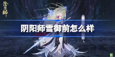 阴阳师雪御前怎么样 阴阳师雪御前式神介绍