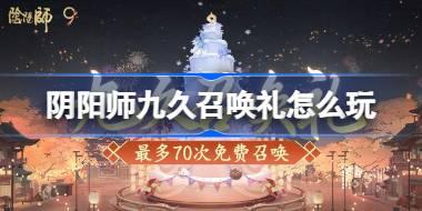 阴阳师九久召唤礼怎么玩 阴阳师九久召唤礼活动玩法2025