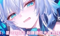 《崩坏：星穹铁道》刻律德菈光锥选择推荐