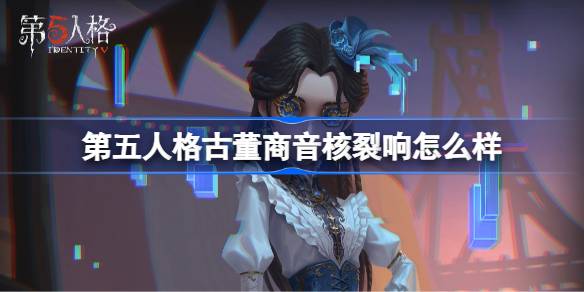 第五人格古董商音核裂响怎么样 第五人格古董商音核裂响时装一览(图1)