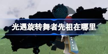 光遇旋转舞者先祖在哪里 光遇旋转舞者先祖位置