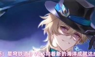《崩坏：星穹铁道》V3.5向着新的海洋成就达成条件