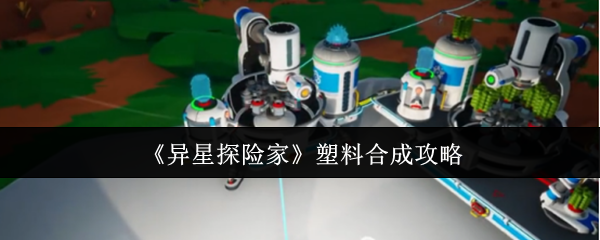 《异星探险家》塑料合成攻略