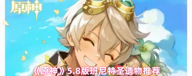 《原神》5.8版班尼特圣遗物推荐