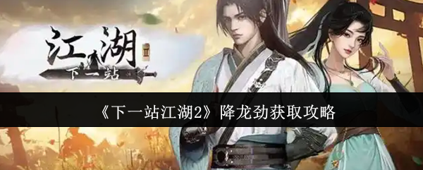 《下一站江湖2》降龙劲获取攻略