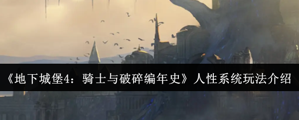 《地下城堡4：骑士与破碎编年史》人性系统玩法介绍