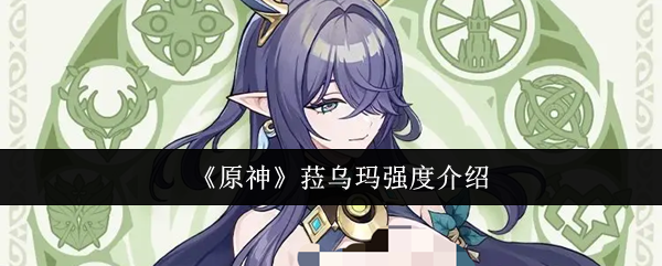 《原神》菈乌玛强度介绍